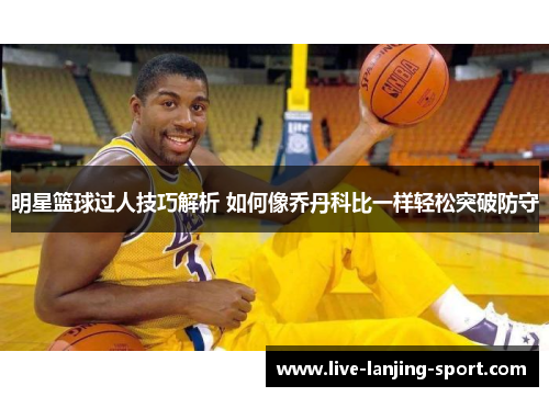 明星篮球过人技巧解析 如何像乔丹科比一样轻松突破防守