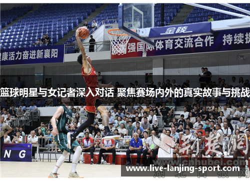 篮球明星与女记者深入对话 聚焦赛场内外的真实故事与挑战