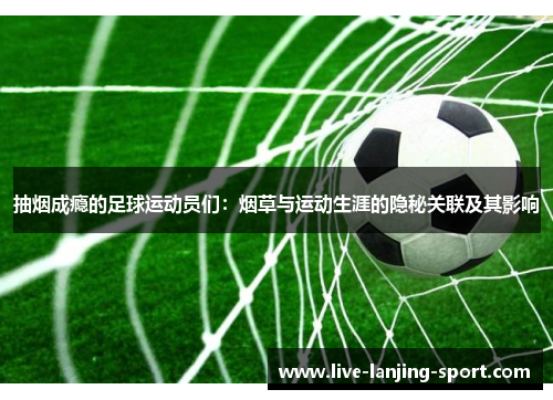 抽烟成瘾的足球运动员们：烟草与运动生涯的隐秘关联及其影响
