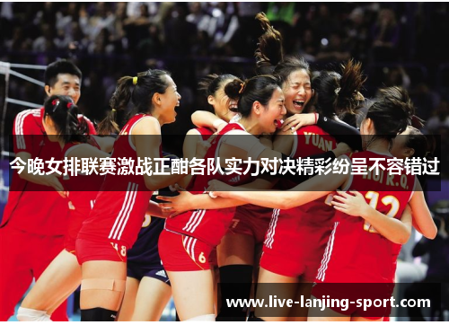 今晚女排联赛激战正酣各队实力对决精彩纷呈不容错过