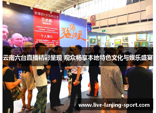 云南六台直播精彩呈现 观众畅享本地特色文化与娱乐盛宴