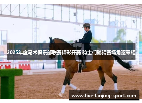 2025年度马术俱乐部联赛精彩开赛 骑士们驰骋赛场角逐荣耀