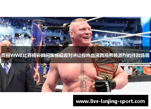 震撼WWE比赛精彩瞬间集锦超级对决让你热血沸腾观看最激烈的摔跤场面